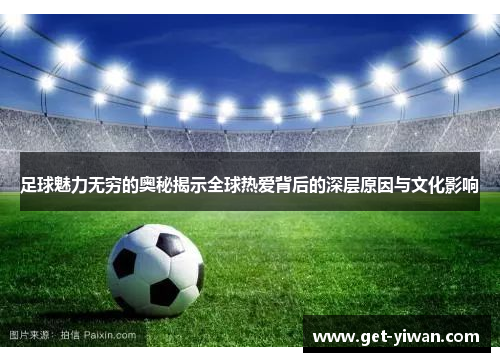 足球魅力无穷的奥秘揭示全球热爱背后的深层原因与文化影响