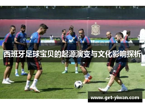西班牙足球宝贝的起源演变与文化影响探析 西班牙足球宝贝的起源演变与文化影响探析
