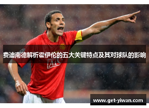 费迪南德解析霍伊伦的五大关键特点及其对球队的影响