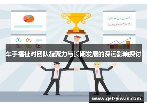 车手福祉对团队凝聚力与长期发展的深远影响探讨 车手福祉对团队凝聚力与长期发展的深远影响探讨