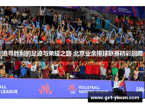 追寻胜利的足迹与荣耀之路 北京业余排球联赛精彩回顾 追寻胜利的足迹与荣耀之路 北京业余排球联赛精彩回顾