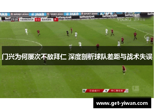 门兴为何屡次不敌拜仁 深度剖析球队差距与战术失误