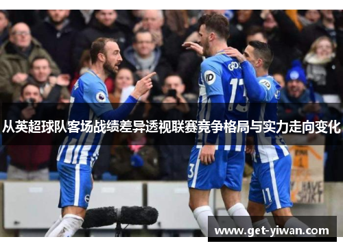 从英超球队客场战绩差异透视联赛竞争格局与实力走向变化