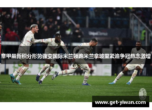 意甲最新积分形势骤变国际米兰领跑米兰拿玻里紧追争冠悬念激增