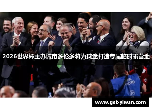 2026世界杯主办城市多伦多将为球迷打造专属临时露营地