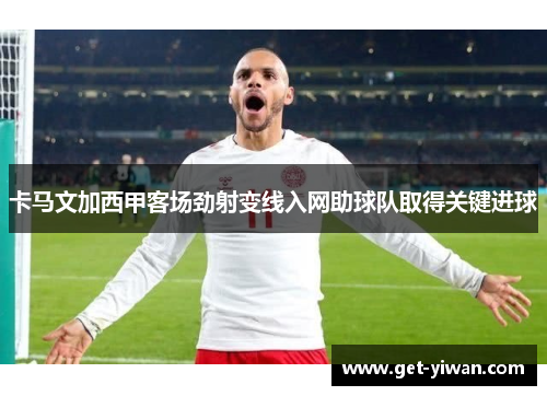 卡马文加西甲客场劲射变线入网助球队取得关键进球