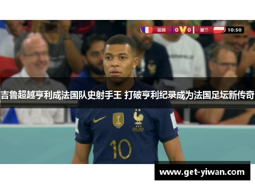 吉鲁超越亨利成法国队史射手王 打破亨利纪录成为法国足坛新传奇