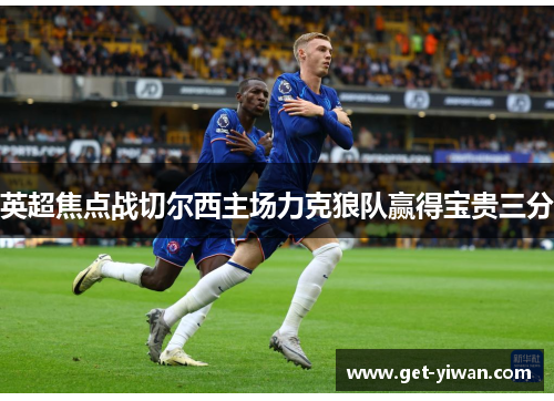英超焦点战切尔西主场力克狼队赢得宝贵三分