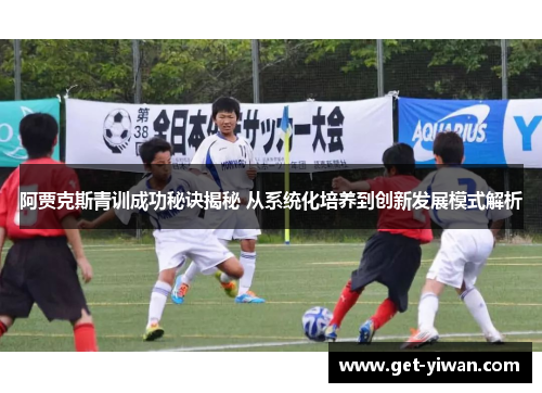 阿贾克斯青训成功秘诀揭秘 从系统化培养到创新发展模式解析