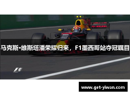 马克斯·维斯塔潘荣耀归来，F1墨西哥站夺冠瞩目