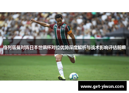 格列兹曼对阵日本世俱杯对位优势深度解析与战术影响评估前瞻 格列兹曼对阵日本世俱杯对位优势深度解析与战术影响评估前瞻