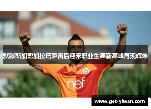 默滕斯加盟加拉塔萨雷后迎来职业生涯新高峰再现辉煌 默滕斯加盟加拉塔萨雷后迎来职业生涯新高峰再现辉煌